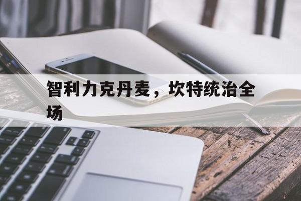 智利力克丹麦，坎特统治全场